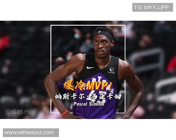 帕斯卡尔西亚卡姆的崛起之路与篮球生涯的辉煌成就解析 帕斯卡尔西亚卡姆的崛起之路与篮球生涯的辉煌成就解析